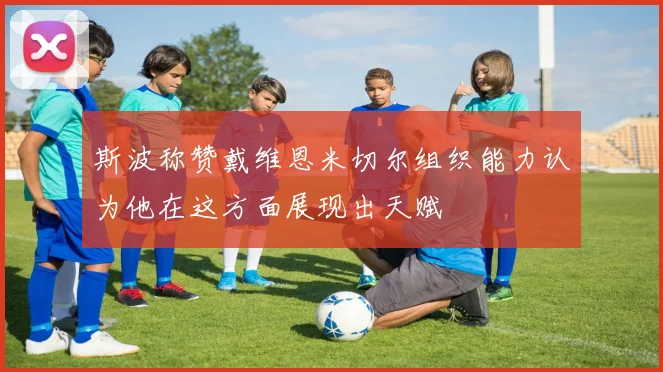 斯波称赞戴维恩米切尔组织能力认为他在这方面展现出天赋