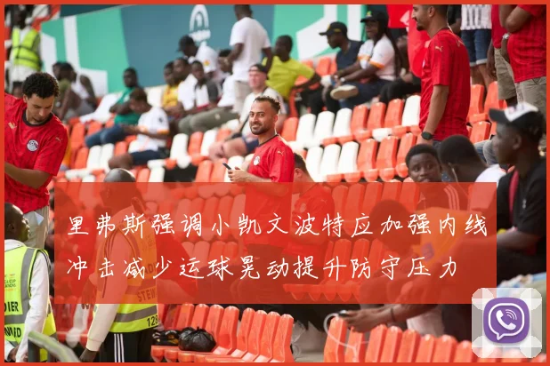 里弗斯强调小凯文波特应加强内线冲击减少运球晃动提升防守压力
