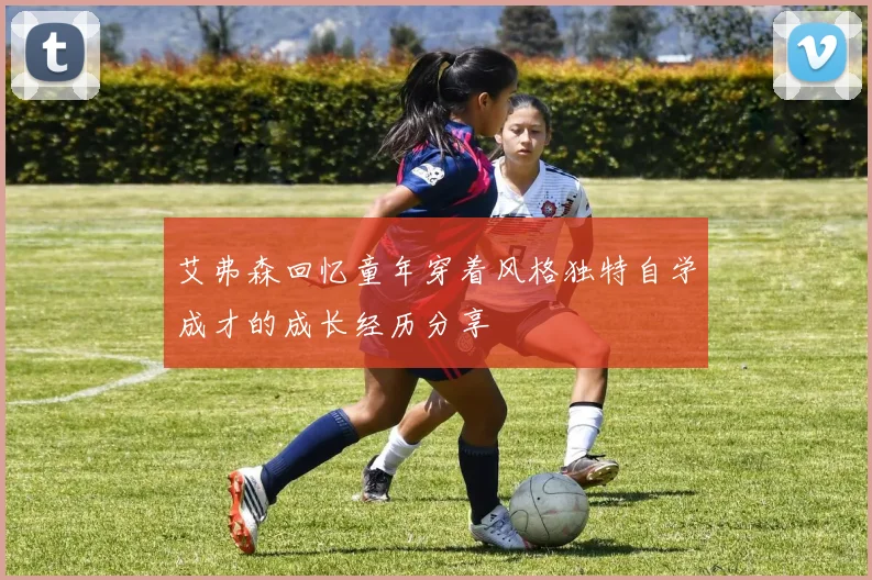 艾弗森回忆童年穿着风格独特自学成才的成长经历分享