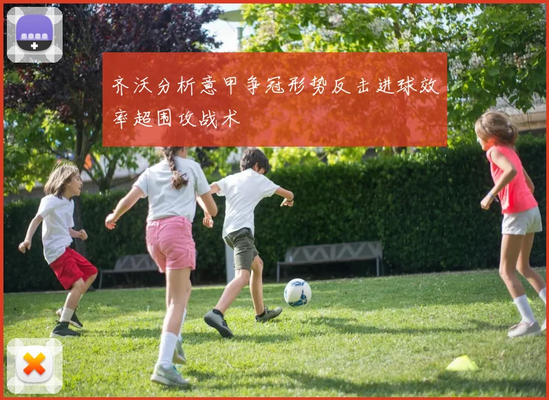 齐沃分析意甲争冠形势反击进球效率超围攻战术
