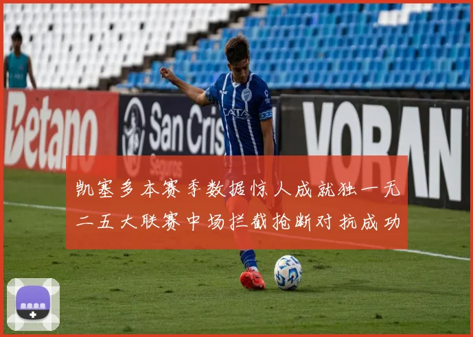 凯塞多本赛季数据惊人成就独一无二五大联赛中场拦截抢断对抗成功均超标