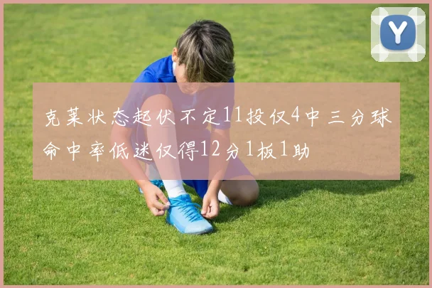 克莱状态起伏不定11投仅4中三分球命中率低迷仅得12分1板1助