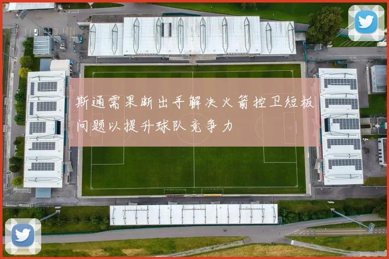 斯通需果断出手解决火箭控卫短板问题以提升球队竞争力