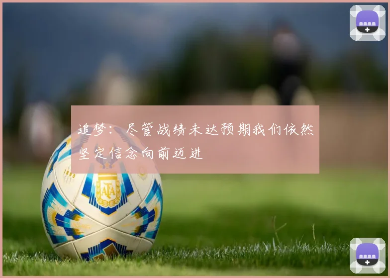 追梦：尽管战绩未达预期我们依然坚定信念向前迈进